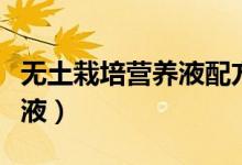 無土栽培營養(yǎng)液配方（如何配制無土栽培營養(yǎng)液）