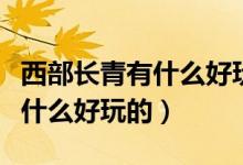 西部長青有什么好玩的景點夏天（西部長青有什么好玩的）