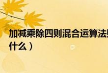 加減乘除四則混合運算法則（加減乘除四則混合運算法則是什么）