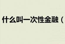 什么叫一次性金融（什么叫一次性金融服務(wù)）