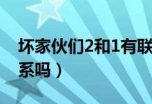 壞家伙們2和1有聯(lián)系嗎（壞家伙們2和1有聯(lián)系嗎）