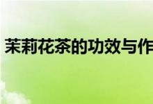 茉莉花茶的功效與作用（有什么功效和作用）