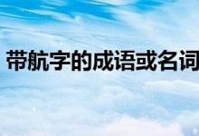 帶航字的成語或名詞（帶航字的成語有哪些）