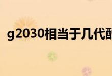 g2030相當(dāng)于幾代酷睿（g2030相當(dāng)于i幾）