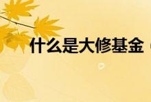 什么是大修基金（大修基金簡(jiǎn)單介紹）