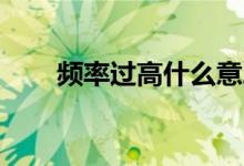 頻率過高什么意思（plgg什么意思）
