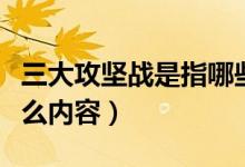 三大攻堅戰(zhàn)是指哪些內(nèi)容（三大攻堅戰(zhàn)是指什么內(nèi)容）