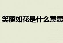 笑魘如花是什么意思?。ㄐ︳|如花是啥意思）