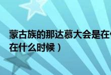 蒙古族的那達慕大會是在什么時間（蒙古族的那達慕大會是在什么時候）