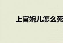 上官婉兒怎么死的（上官婉兒是誰）