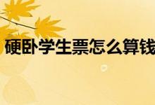 硬臥學(xué)生票怎么算錢（硬臥學(xué)生票怎么打折）
