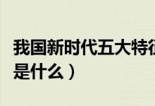 我國新時代五大特征（新時代的五個特征具體是什么）