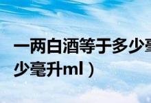 一兩白酒等于多少毫升白酒（一兩白酒等于多少毫升ml）