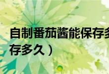 自制番茄醬能保存多長(zhǎng)時(shí)間（自制番茄醬能保存多久）
