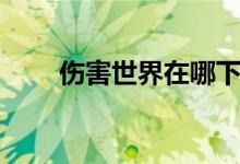 傷害世界在哪下（可以去這里購買）