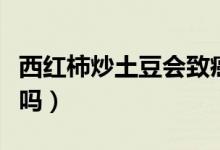 西紅柿炒土豆會(huì)致癌嗎（西紅柿炒土豆會(huì)中毒嗎）