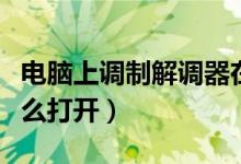 電腦上調(diào)制解調(diào)器在哪（電腦上調(diào)制解調(diào)器怎么打開）