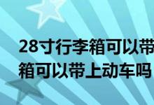 28寸行李箱可以帶上飛機托運嗎（28寸行李箱可以帶上動車嗎）