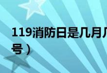 119消防日是幾月幾號(hào)（119消防日是幾月幾號(hào)）