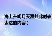 海上升明月天涯共此時(shí)表達(dá)了什么（海上升明月天涯共此時(shí)表達(dá)的內(nèi)容）