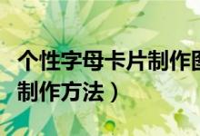 個(gè)性字母卡片制作圖片三年級(jí)（個(gè)性字母卡片制作方法）