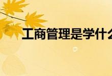 工商管理是學(xué)什么的（出來能干什么）