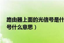 路由器上面的光信號(hào)是什么意思?（無(wú)線路由器上面的光信號(hào)什么意思）