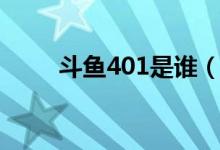 斗魚401是誰(shuí)（斗魚401是什么梗）