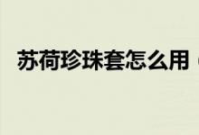 蘇荷珍珠套怎么用（蘇荷入珠套怎么用圖）