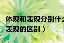 體現(xiàn)和表現(xiàn)分別什么意思（體現(xiàn)是什么意思和表現(xiàn)的區(qū)別）