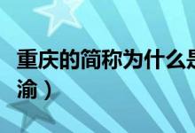 重慶的簡稱為什么是渝（重慶的簡稱為什么是渝）