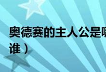 奧德賽的主人公是哪里人（奧德賽的主人公是誰(shuí)）