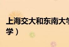 上海交大和東南大學(xué)（上海交東大學(xué)是哪個(gè)大學(xué)）