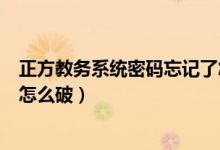 正方教務(wù)系統(tǒng)密碼忘記了怎么辦（正方教務(wù)系統(tǒng)密碼忘記了怎么破）