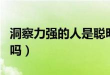 洞察力強的人是聰明嗎（洞察力強的人是聰明嗎）