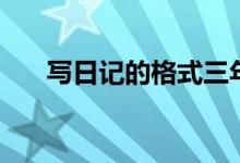 寫(xiě)日記的格式三年級(jí)（寫(xiě)日記的格式）