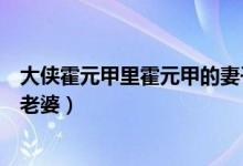 大俠霍元甲里霍元甲的妻子叫什么（大俠霍元甲究竟有幾個(gè)老婆）
