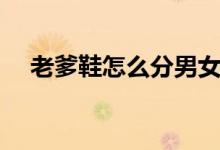 老爹鞋怎么分男女（老爹鞋怎么系鞋帶）
