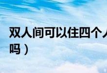 雙人間可以住四個(gè)人嗎(雙人間可以住四個(gè)人嗎)