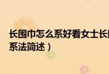 長圍巾怎么系好看女士長圍巾的多種系法圖解（女士長圍巾系法簡述）