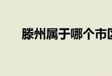 滕州屬于哪個市區(qū)（滕州屬于哪個市）