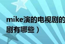 mike演的電視劇的全部名字（mike演的電視劇有哪些）