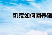 饑荒如何圈養(yǎng)豬（饑荒如何圈養(yǎng)豬）