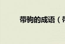 帶駒的成語（帶駒的成語有哪些）