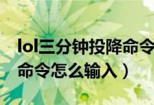 lol三分鐘投降命令怎么輸入（lol三分鐘投降命令怎么輸入）