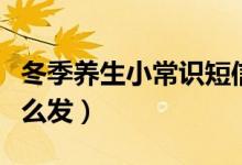 冬季養(yǎng)生小常識(shí)短信（冬季養(yǎng)生小常識(shí)短信怎么發(fā)）