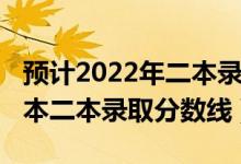 預(yù)計(jì)2022年二本錄取分?jǐn)?shù)線(xiàn)（預(yù)測(cè)2022年一本二本錄取分?jǐn)?shù)線(xiàn)）