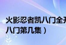火影忍者凱八門全開是哪一集（火影忍者凱開八門第幾集）