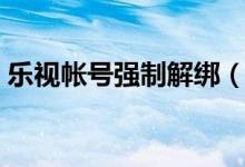 樂視帳號(hào)強(qiáng)制解綁（樂視賬號(hào)怎么強(qiáng)行解綁）