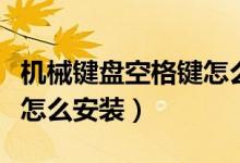 機(jī)械鍵盤空格鍵怎么拆鍵帽（機(jī)械鍵盤空格鍵怎么安裝）